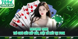 Baccarat Game - Trò Chơi Siêu Hấp Dẫn, Luật Dễ Hiểu Tại 789K