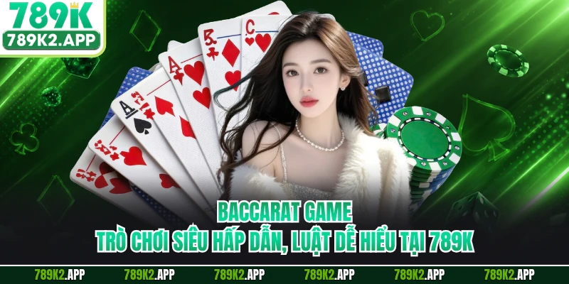 Baccarat Game - Trò Chơi Siêu Hấp Dẫn, Luật Dễ Hiểu Tại 789K