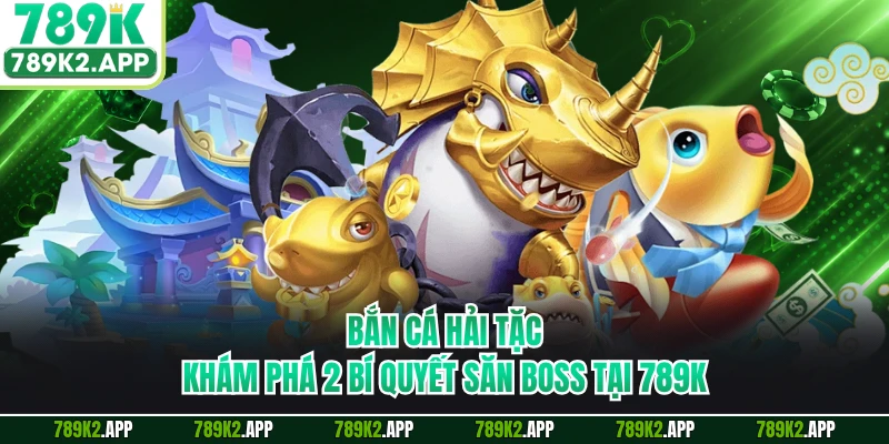 Bắn Cá Hải Tặc - Khám Phá 2 Bí Quyết Săn Boss Tại 789K