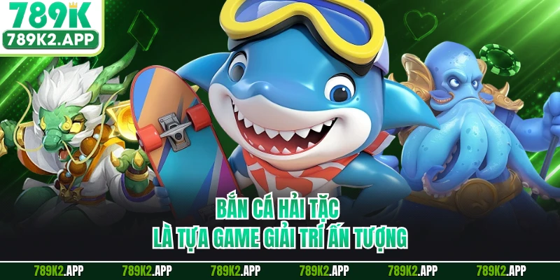 Bắn cá Hải Tặc là tựa game giải trí ấn tượng
