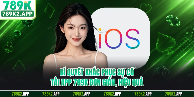 Bí quyết khắc phục sự cố tải app 789K đơn giản, hiệu quả