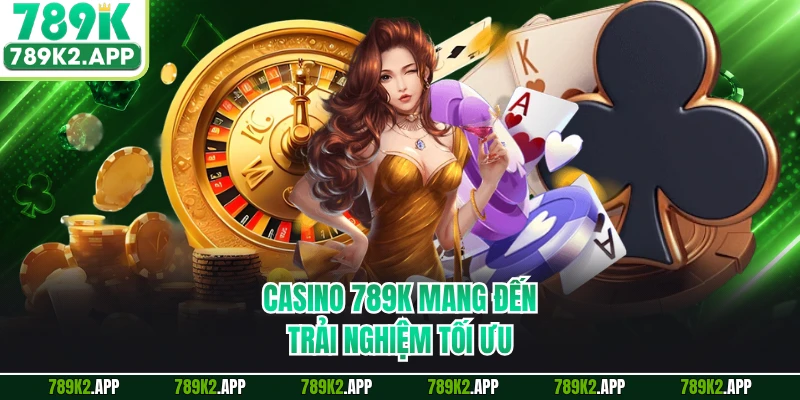 Casino 789K mang đến trải nghiệm tối ưu
