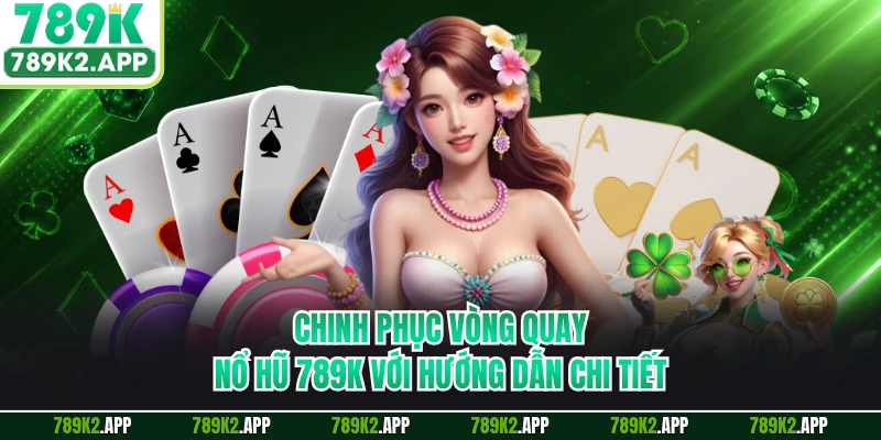 Chinh phục vòng quay nổ hũ 789K với hướng dẫn chi tiết