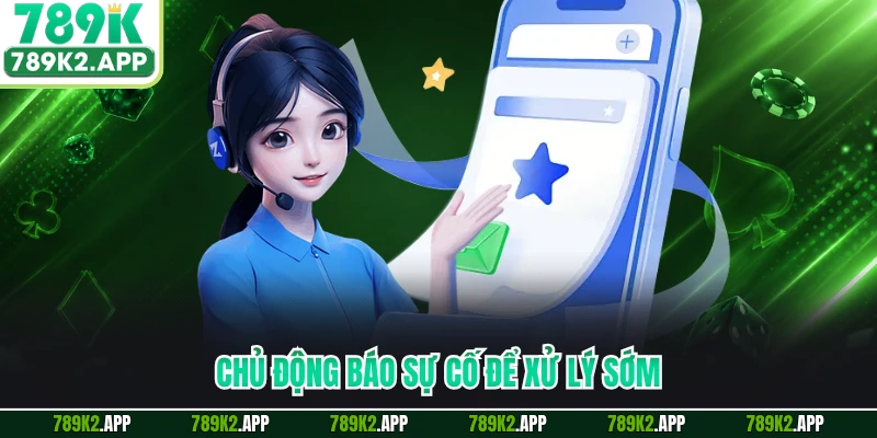 Chủ động báo sự cố để xử lý sớm