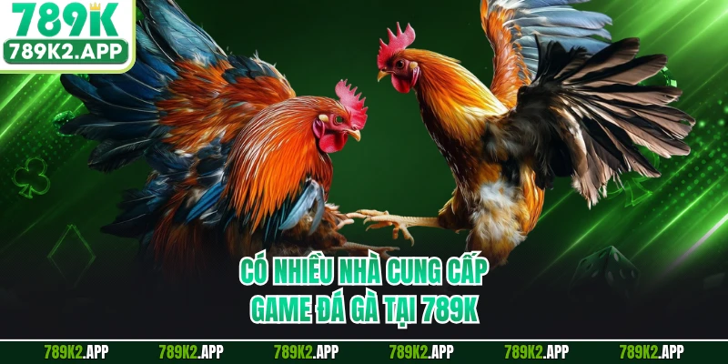 Có nhiều nhà cung cấp game đá gà tại 789K