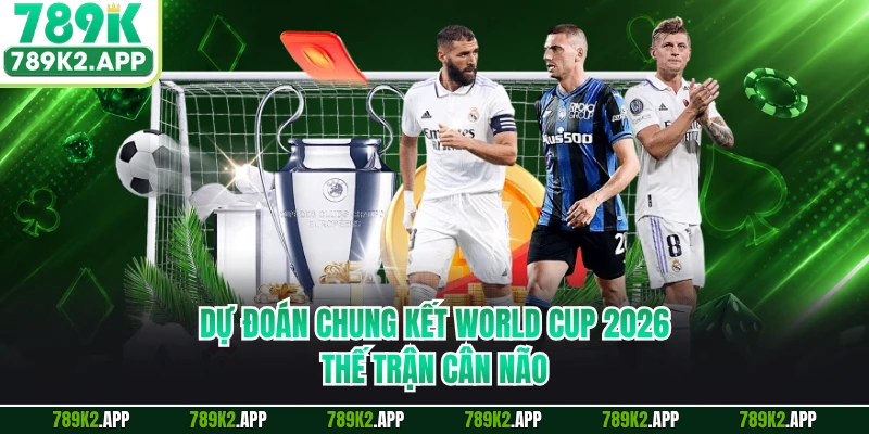 Dự Đoán Chung Kết World Cup 2026 - Thế Trận Cân Não