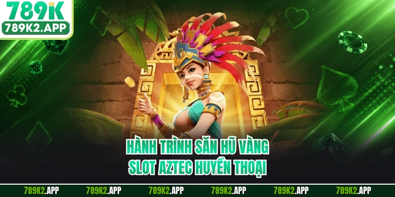 Hành trình săn hũ vàng slot Aztec huyền thoại