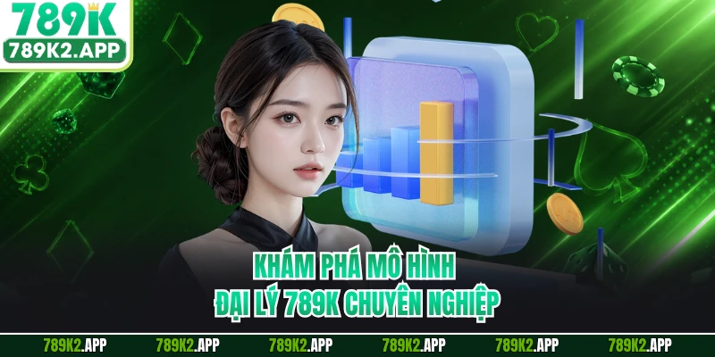 Khám phá mô hình đại lý 789K chuyên nghiệp