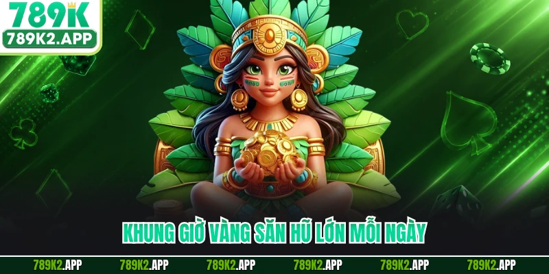 Khung giờ vàng săn hũ lớn mỗi ngày
