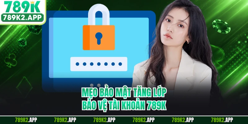 Mẹo bảo mật tăng lớp bảo vệ tài khoản 789K
