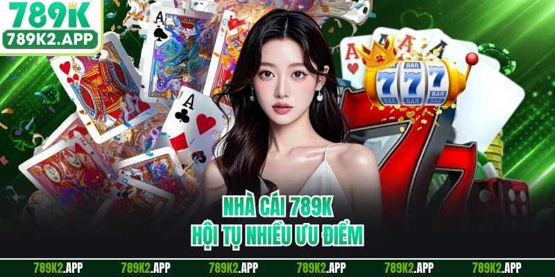 Nhà cái 789K hội tụ nhiều ưu điểm