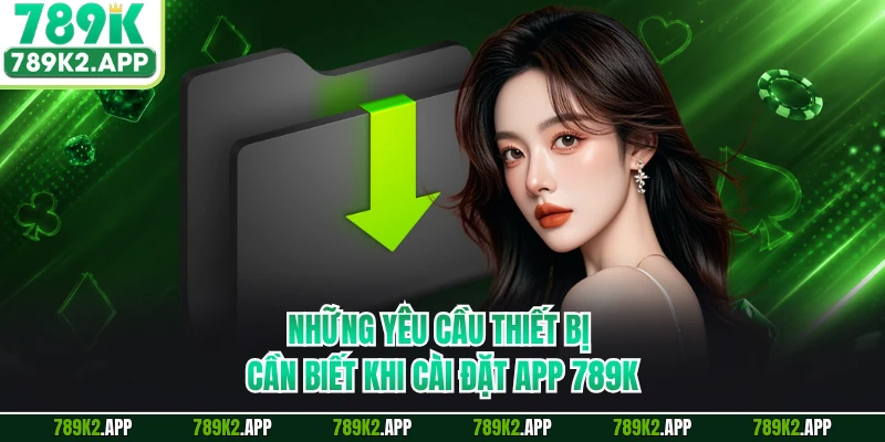 Những yêu cầu thiết bị cần biết khi cài đặt app 789K
