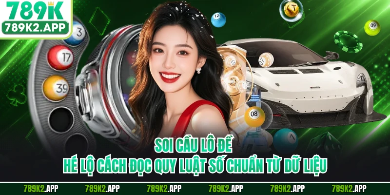 Soi Cầu Lô Đề - Hé Lộ Cách Đọc Quy Luật Số Chuẩn Từ Dữ Liệu