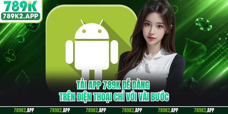 Tải app 789K dễ dàng trên điện thoại chỉ với vài bước