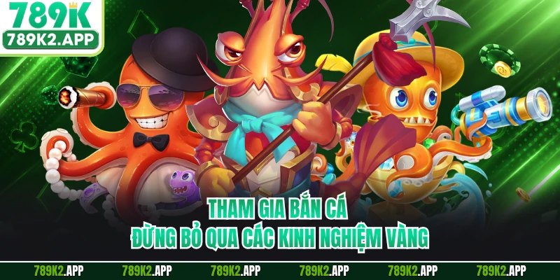 Tham gia bắn cá đừng bỏ qua các kinh nghiệm vàng