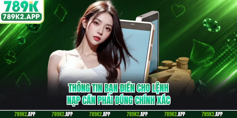 Thông tin bạn điền cho lệnh nạp cần phải đúng chính xác