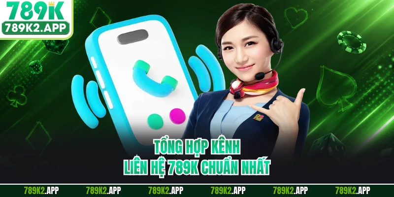 Tổng hợp kênh liên hệ 789K chuẩn nhất