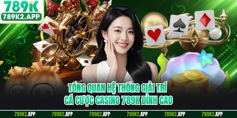 Tổng quan hệ thống giải trí cá cược casino 789K đỉnh cao