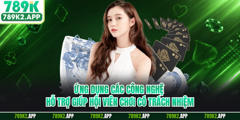 Ứng dụng các công nghệ hỗ trợ giúp hội viên chơi có trách nhiệm