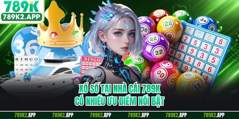 Xổ số tại nhà cái 789K có nhiều ưu điểm nổi bật