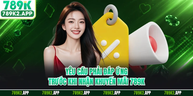 Yêu cầu phải đáp ứng trước khi nhận khuyến mãi 789K